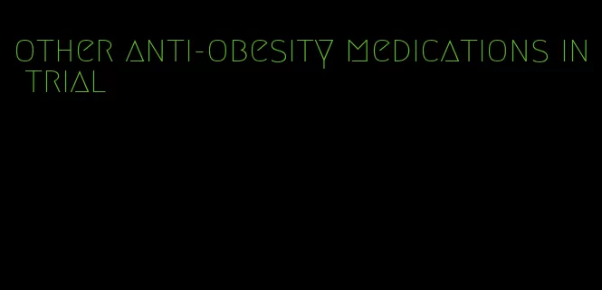 other anti-obesity medications in trial