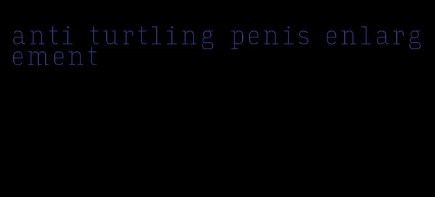 anti turtling penis enlargement