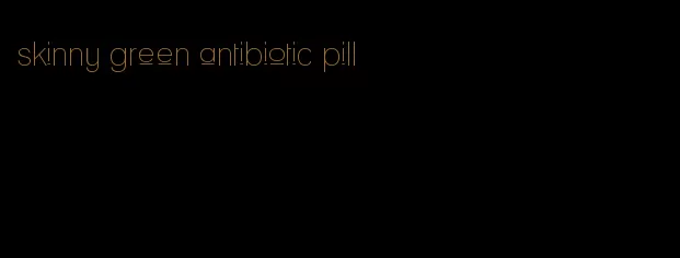 skinny green antibiotic pill