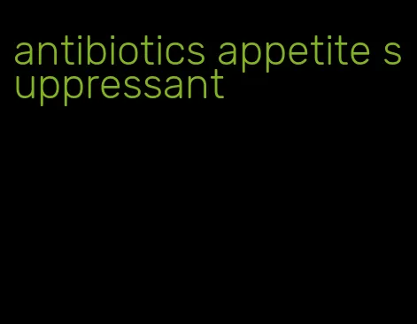 antibiotics appetite suppressant