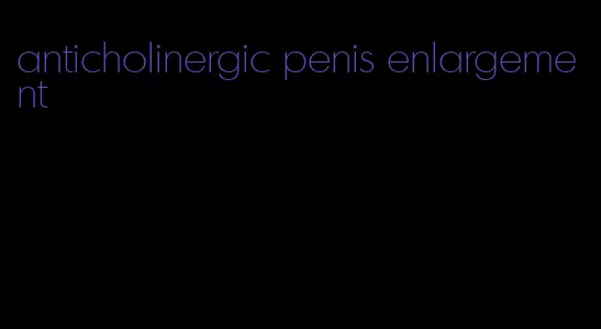 anticholinergic penis enlargement