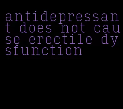 antidepressant does not cause erectile dysfunction