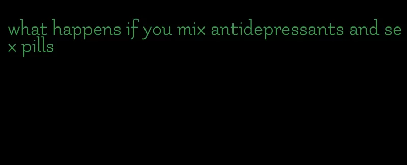 what happens if you mix antidepressants and sex pills