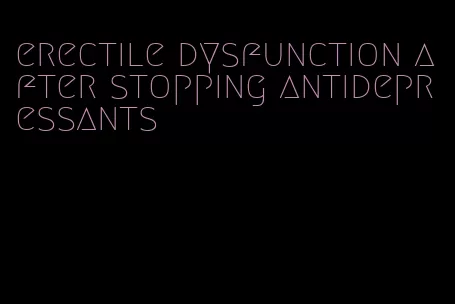 erectile dysfunction after stopping antidepressants