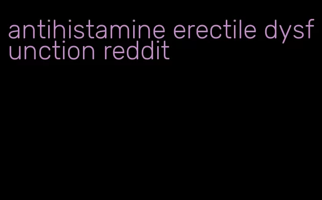 antihistamine erectile dysfunction reddit