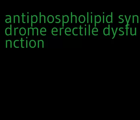 antiphospholipid syndrome erectile dysfunction