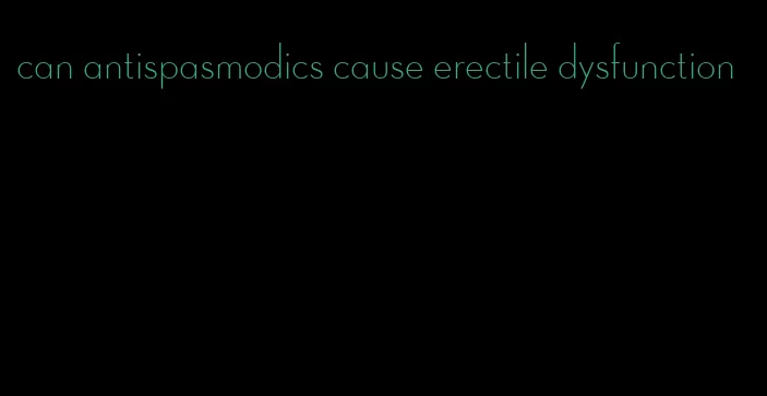 can antispasmodics cause erectile dysfunction