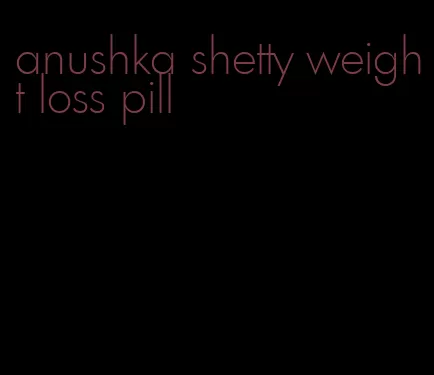 anushka shetty weight loss pill