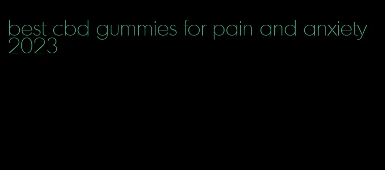 best cbd gummies for pain and anxiety 2023