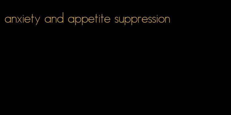 anxiety and appetite suppression