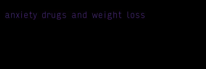 anxiety drugs and weight loss