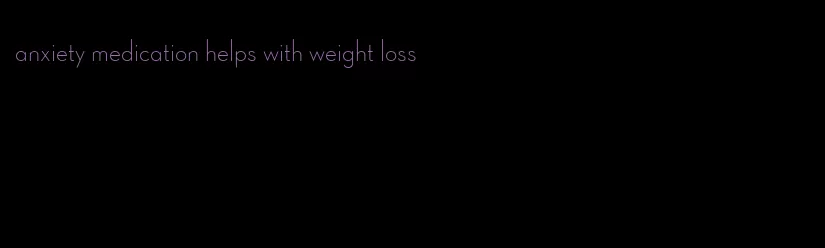 anxiety medication helps with weight loss