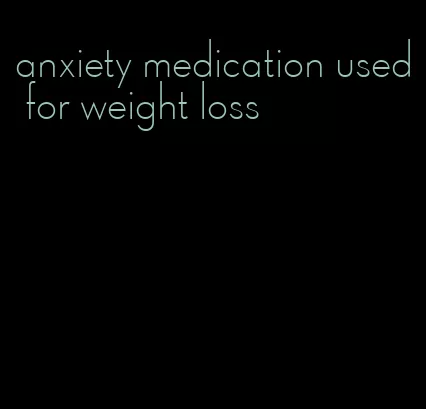 anxiety medication used for weight loss