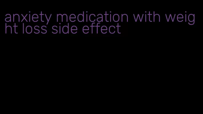 anxiety medication with weight loss side effect