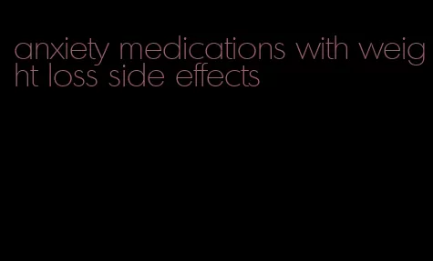 anxiety medications with weight loss side effects