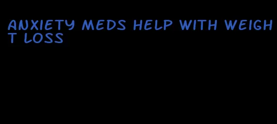 anxiety meds help with weight loss