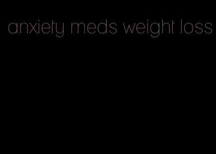 anxiety meds weight loss