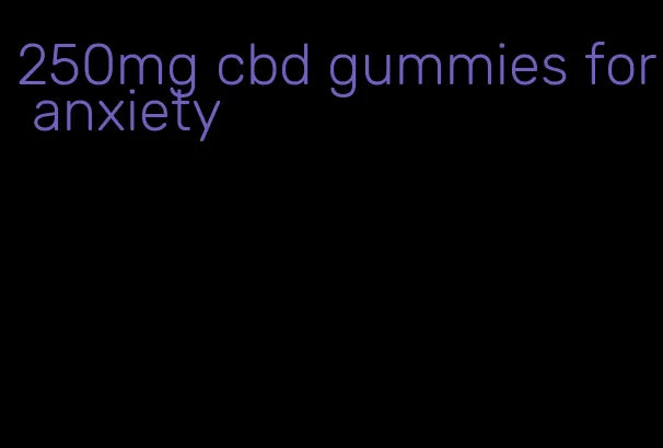 250mg cbd gummies for anxiety