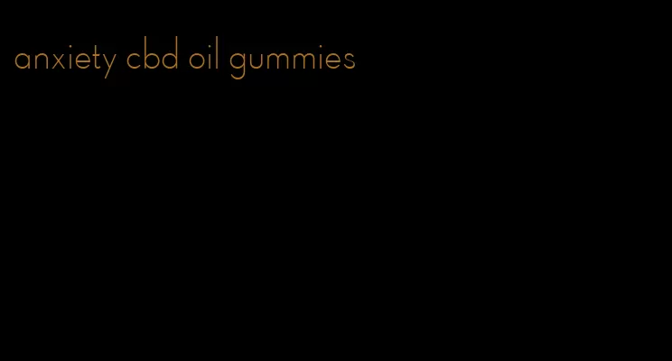 anxiety cbd oil gummies