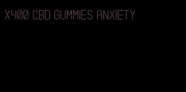 x400 cbd gummies anxiety