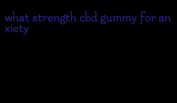 what strength cbd gummy for anxiety