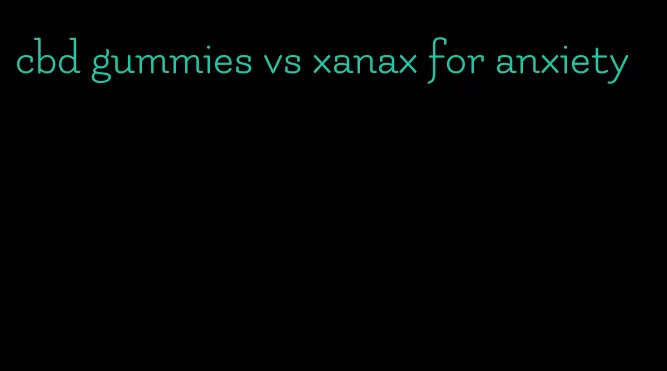 cbd gummies vs xanax for anxiety