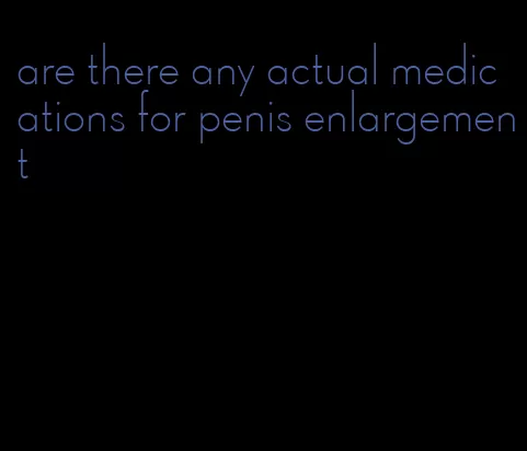 are there any actual medications for penis enlargement