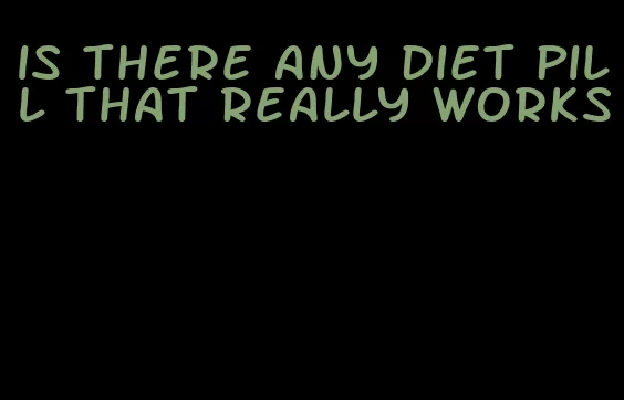 is there any diet pill that really works