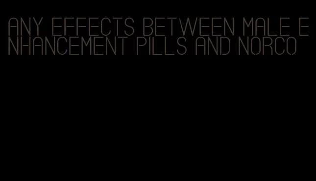 any effects between male enhancement pills and norco