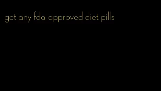 get any fda-approved diet pills