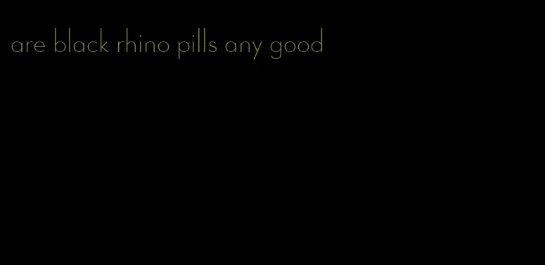 are black rhino pills any good