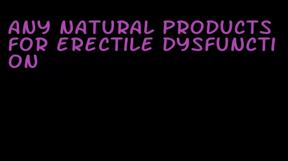 any natural products for erectile dysfunction