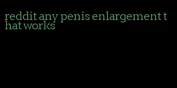 reddit any penis enlargement that works