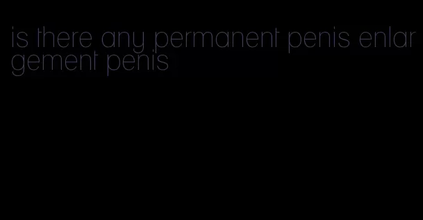 is there any permanent penis enlargement penis