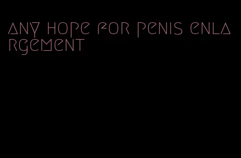 any hope for penis enlargement