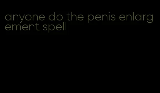 anyone do the penis enlargement spell