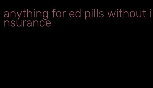 anything for ed pills without insurance