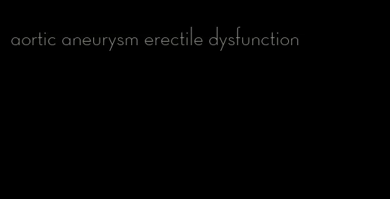 aortic aneurysm erectile dysfunction