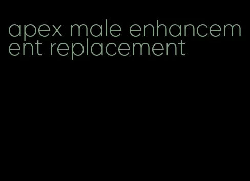 apex male enhancement replacement