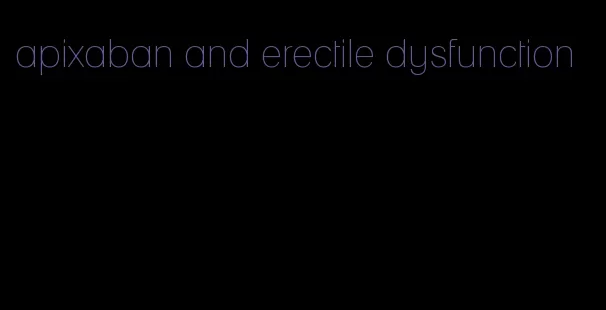 apixaban and erectile dysfunction