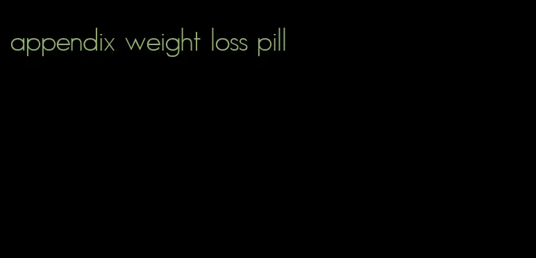 appendix weight loss pill