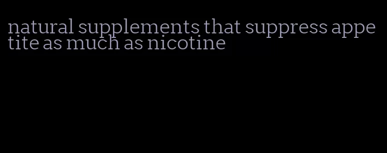 natural supplements that suppress appetite as much as nicotine