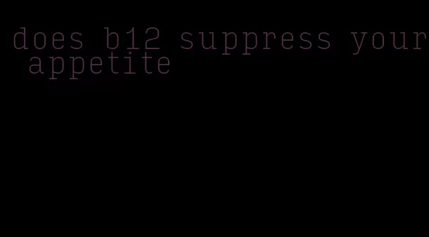 does b12 suppress your appetite