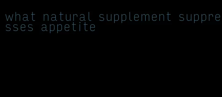 what natural supplement suppresses appetite