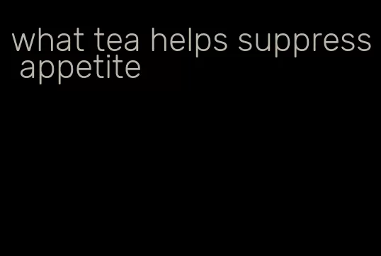 what tea helps suppress appetite