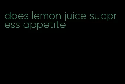 does lemon juice suppress appetite