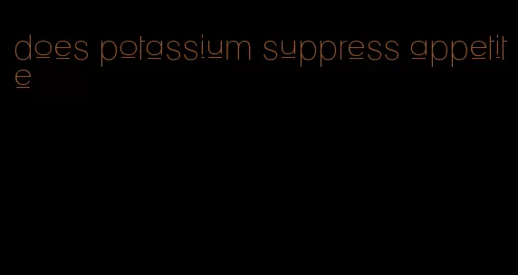 does potassium suppress appetite