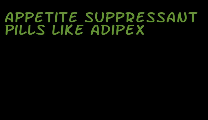 appetite suppressant pills like adipex