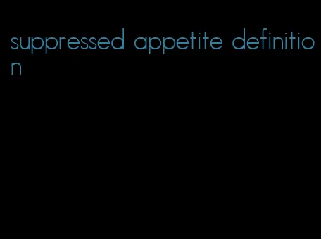 suppressed appetite definition