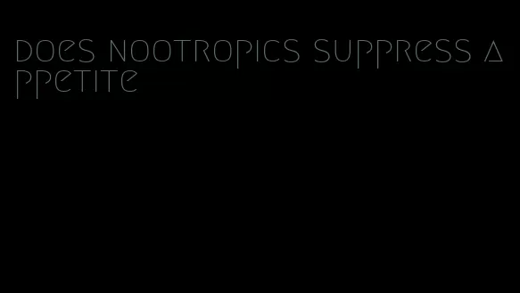 does nootropics suppress appetite